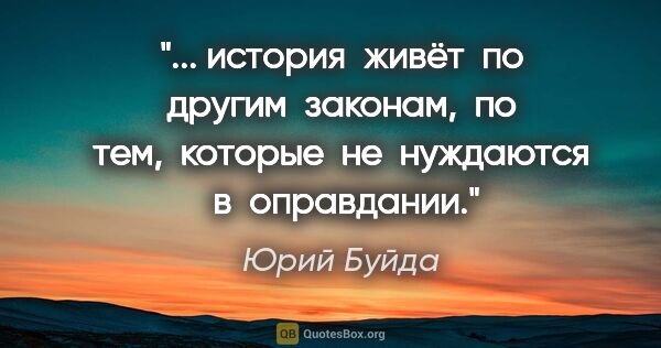 Юрий Буйда цитата: ""... история  живёт  по  другим  законам,  по  тем,  которые ..."