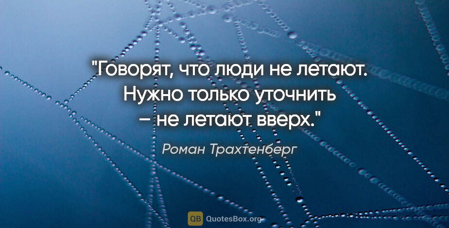 Роман Трахтенберг цитата: "Говорят, что люди не летают. Нужно только уточнить – не летают..."