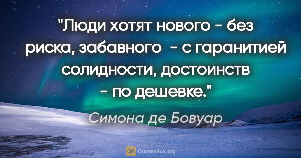 Симона де Бовуар цитата: "Люди хотят нового - без риска, забавного  - с гаранитией..."