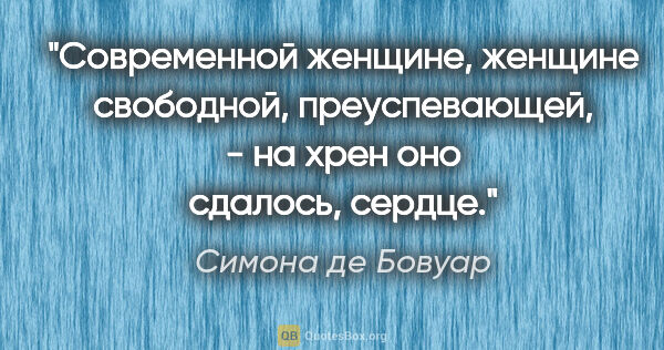 Симона де Бовуар цитата: "Современной женщине, женщине свободной, преуспевающей, - на..."