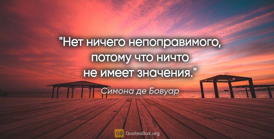 Симона де Бовуар цитата: "Нет ничего непоправимого, потому что ничто не имеет значения."