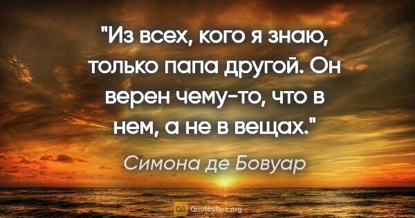 Симона де Бовуар цитата: "Из всех, кого я знаю, только папа другой. Он верен чему-то,..."