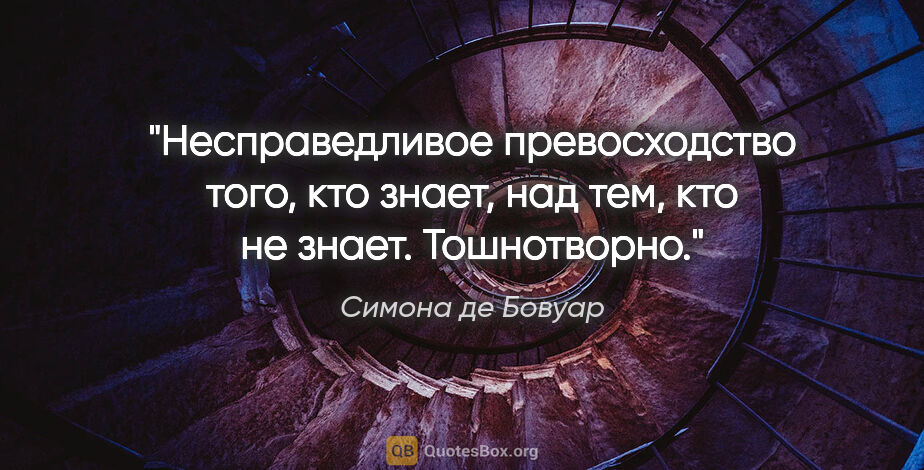 Симона де Бовуар цитата: "Несправедливое превосходство того, кто знает, над тем, кто не..."