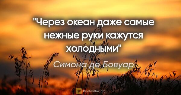 Симона де Бовуар цитата: "Через океан даже самые нежные руки кажутся холодными"