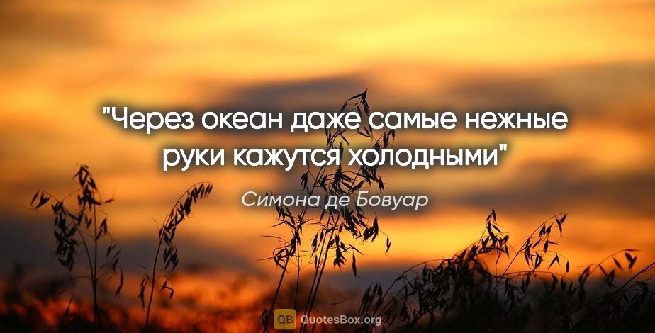 Симона де Бовуар цитата: "Через океан даже самые нежные руки кажутся холодными"