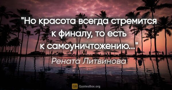 Рената Литвинова цитата: "Но красота всегда стремится к финалу, то есть к..."