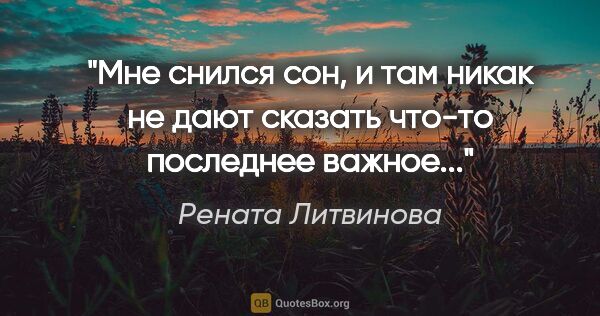 Рената Литвинова цитата: "Мне снился сон, и там никак не дают сказать что-то последнее..."