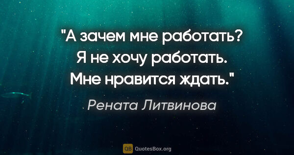 Рената Литвинова цитата: "А зачем мне работать? Я не хочу работать. Мне нравится ждать."