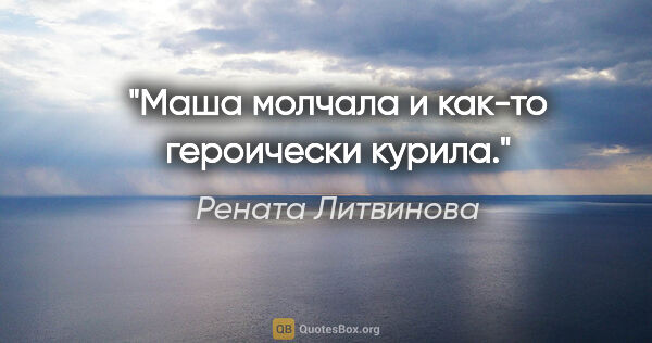 Рената Литвинова цитата: "Маша молчала и как-то героически курила."