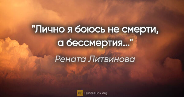 Рената Литвинова цитата: "Лично я боюсь не смерти, а бессмертия..."