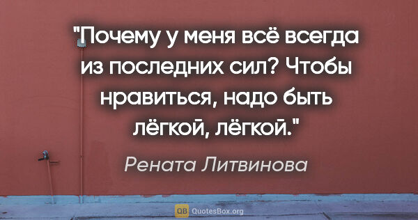 Рената Литвинова цитата: "Почему у меня всё всегда из последних сил? Чтобы нравиться,..."