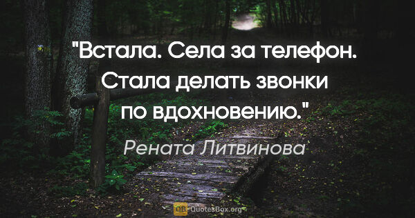 Рената Литвинова цитата: "Встала. Села за телефон. Стала делать звонки по вдохновению."