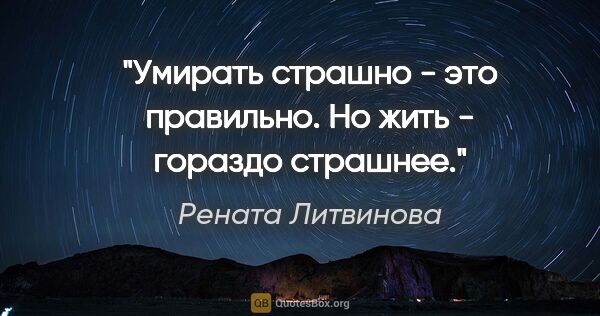 Рената Литвинова цитата: "Умирать страшно - это правильно. Но жить - гораздо страшнее."