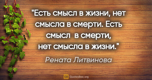 Рената Литвинова цитата: "Есть смысл в жизни, нет смысла в смерти. Есть смысл  в смерти,..."