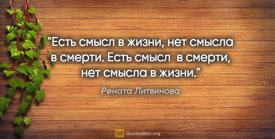 Рената Литвинова цитата: "Есть смысл в жизни, нет смысла в смерти. Есть смысл  в смерти,..."