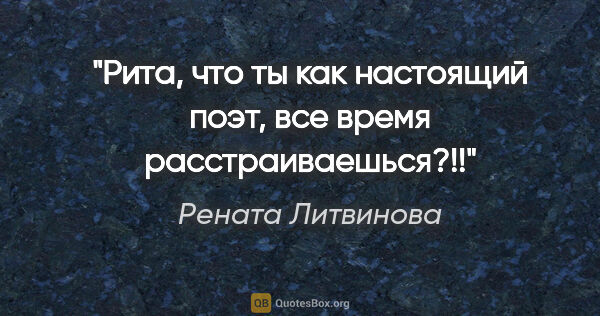 Рената Литвинова цитата: "Рита, что ты как настоящий поэт, все время расстраиваешься?!!"