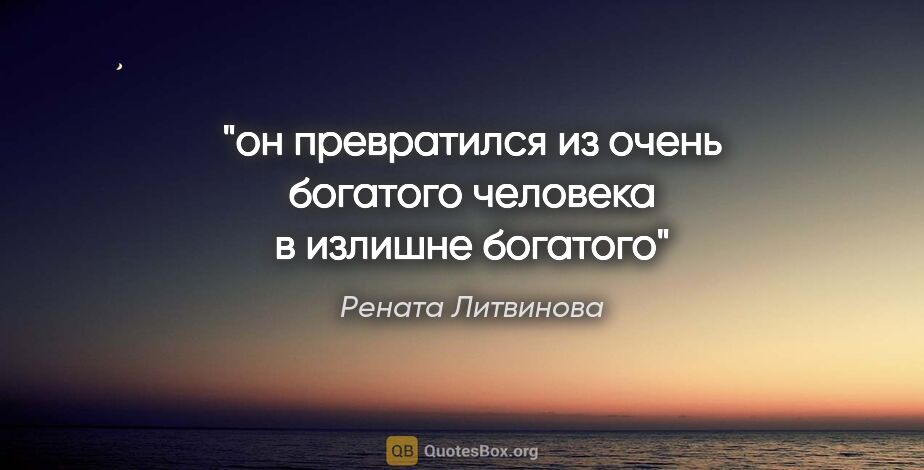 Рената Литвинова цитата: "он превратился из очень богатого человека в излишне богатого"