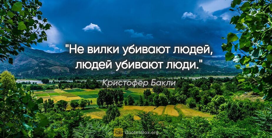 Кристофер Бакли цитата: "Не вилки убивают людей, людей убивают люди."