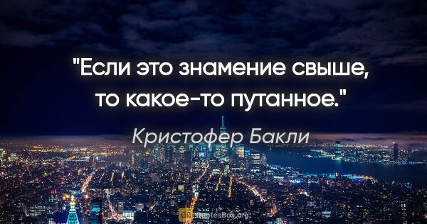 Кристофер Бакли цитата: "Если это знамение свыше, то какое-то путанное."