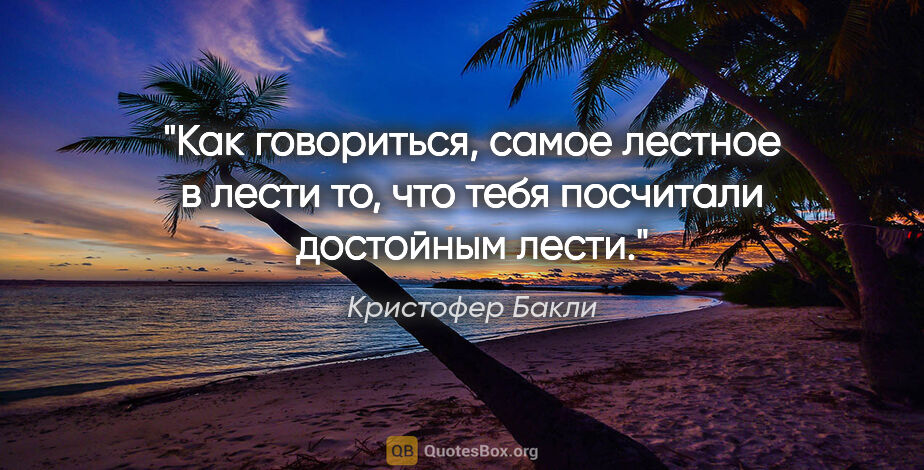 Кристофер Бакли цитата: "Как говориться, самое лестное в лести то, что тебя посчитали..."