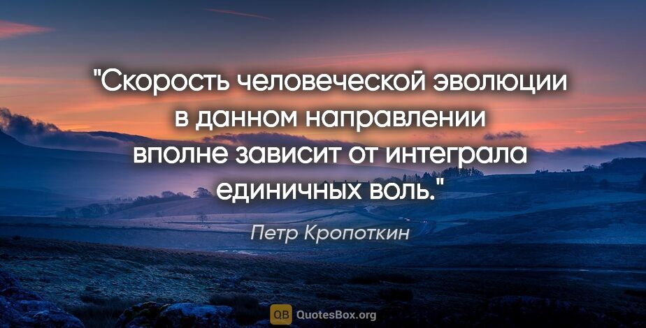 Петр Кропоткин цитата: "Скорость человеческой эволюции в данном направлении вполне..."