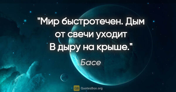 Басе цитата: "Мир быстротечен.

Дым от свечи уходит

В дыру на крыше."