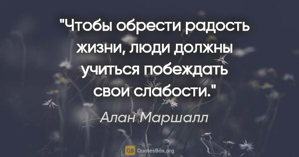 Алан Маршалл цитата: "Чтобы обрести радость жизни, люди должны учиться побеждать..."