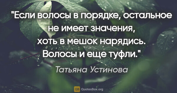 Татьяна Устинова цитата: "Если волосы в порядке, остальное не имеет значения, хоть в..."