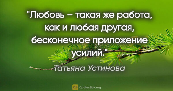 Татьяна Устинова цитата: "Любовь – такая же работа, как и любая другая, бесконечное..."