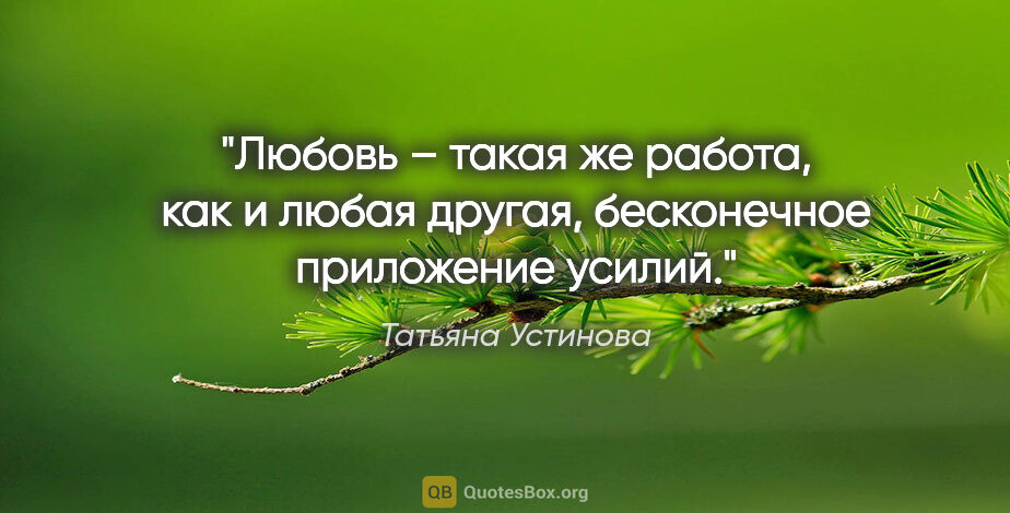 Татьяна Устинова цитата: "Любовь – такая же работа, как и любая другая, бесконечное..."