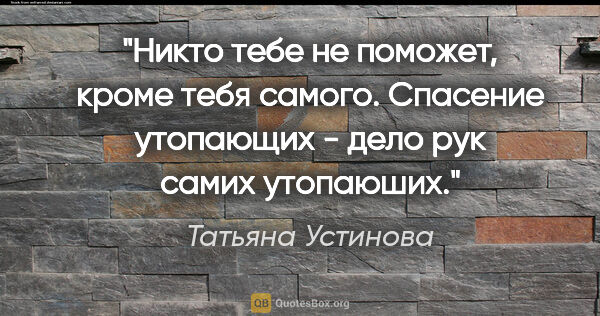 Татьяна Устинова цитата: "Никто тебе не поможет, кроме тебя самого. Спасение утопающих -..."