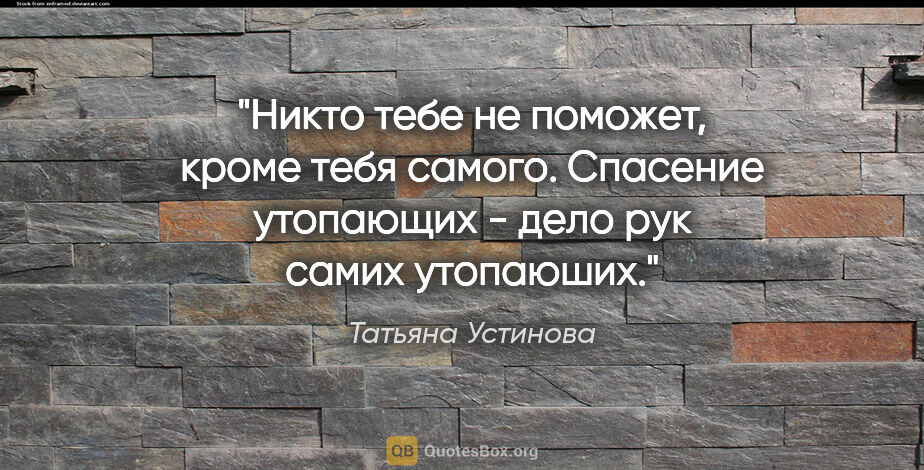Татьяна Устинова цитата: "Никто тебе не поможет, кроме тебя самого. Спасение утопающих -..."