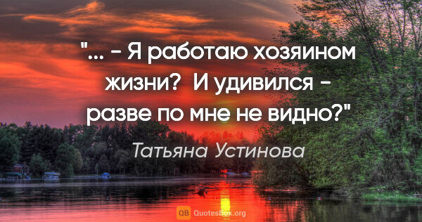 Татьяна Устинова цитата: " - Я работаю хозяином жизни?

 И удивился - разве по мне не..."