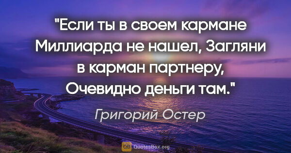 Григорий Остер цитата: "Если ты в своем кармане

Миллиарда не нашел,

Загляни в карман..."