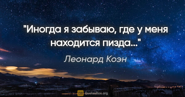 Леонард Коэн цитата: "Иногда я забываю, где у меня находится пизда..."