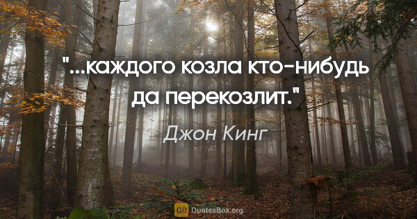 Джон Кинг цитата: "...каждого козла кто-нибудь да перекозлит."