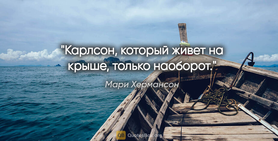 Мари Хермансон цитата: "Карлсон, который живет на крыше, только наоборот."