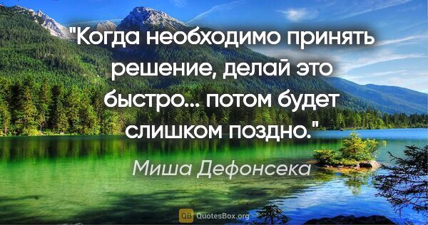 Миша Дефонсека цитата: "Когда необходимо принять решение, делай это быстро... потом..."