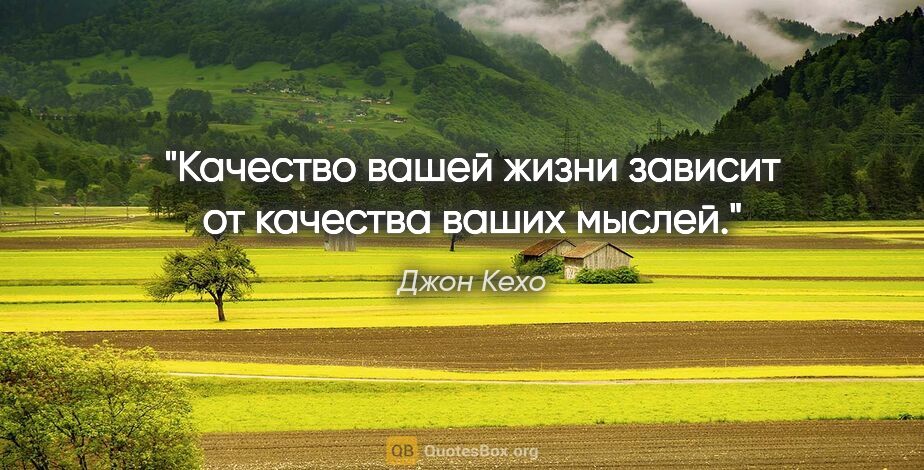 Джон Кехо цитата: "Качество вашей жизни зависит от качества ваших мыслей."