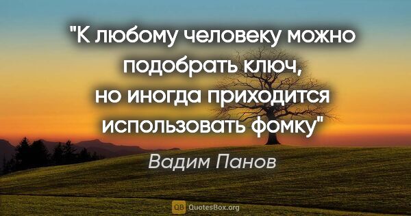 Вадим Панов цитата: "К любому человеку можно подобрать ключ, но иногда приходится..."