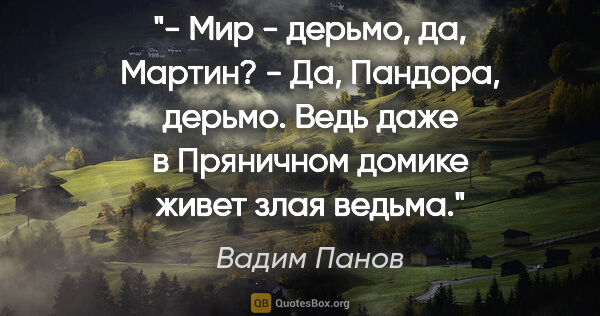 Вадим Панов цитата: "- Мир - дерьмо, да, Мартин?

- Да, Пандора, дерьмо. Ведь даже..."