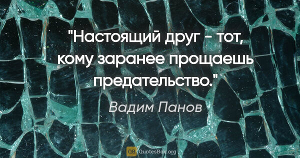 Вадим Панов цитата: "Настоящий друг - тот, кому заранее прощаешь предательство."