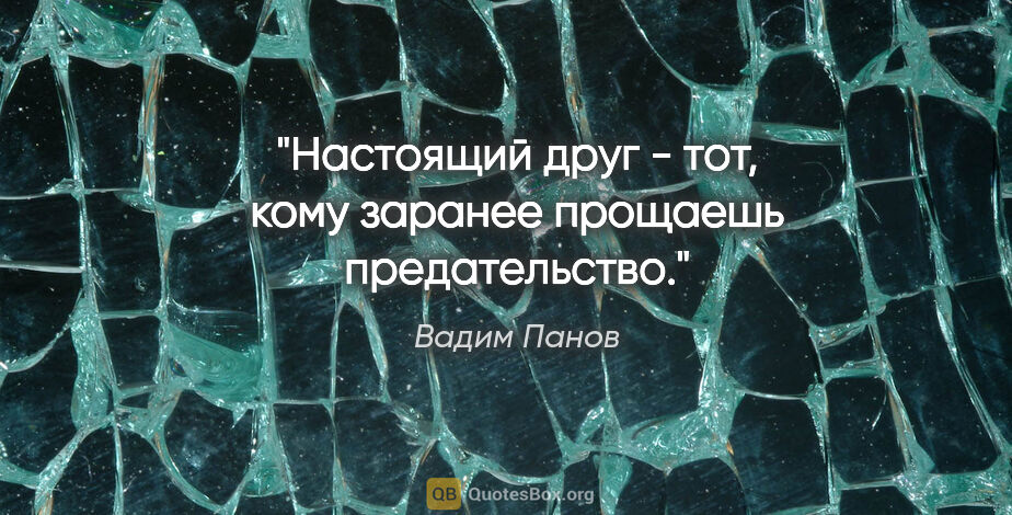 Вадим Панов цитата: "Настоящий друг - тот, кому заранее прощаешь предательство."