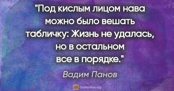 Вадим Панов цитата: "Под кислым лицом нава можно было вешать табличку: «Жизнь не..."