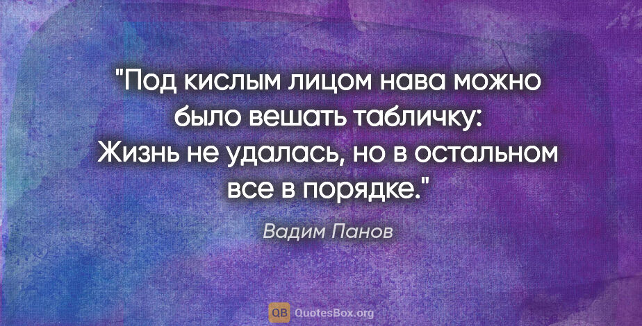 Вадим Панов цитата: "Под кислым лицом нава можно было вешать табличку: «Жизнь не..."