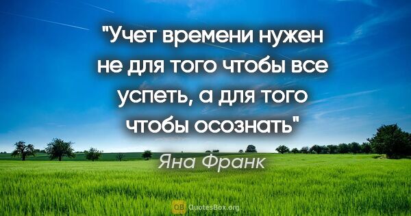 Яна Франк цитата: "Учет времени нужен не для того чтобы все успеть, а для того..."