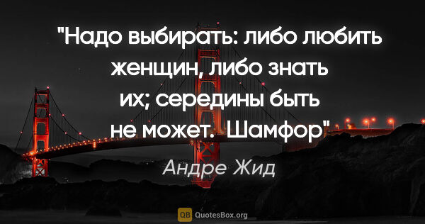 Андре Жид цитата: "Надо выбирать: либо любить женщин, либо знать их; середины..."