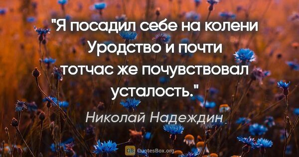Николай Надеждин цитата: "Я посадил себе на колени Уродство и почти тотчас же..."