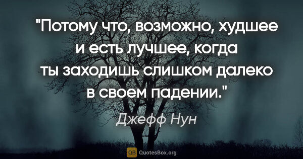 Джефф Нун цитата: "Потому что, возможно, худшее и есть лучшее, когда ты заходишь..."