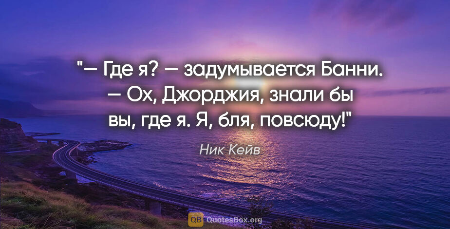 Ник Кейв цитата: "— Где я? — задумывается Банни. — Ох, Джорджия, знали бы вы,..."